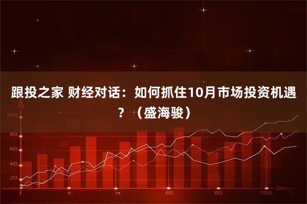 跟投之家 财经对话：如何抓住10月市场投资机遇？（盛海骏）