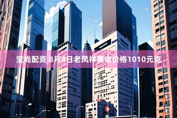宝尚配资 8月4日老凤祥黄金价格1010元克