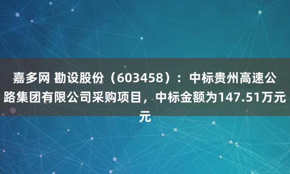 嘉多网 勘设股份（603458）：中标贵州高速公路集团有限公司采购项目，中标金额为147.51万元