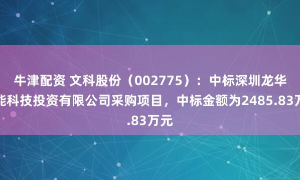 牛津配资 文科股份（002775）：中标深圳龙华深能科技投资有限公司采购项目，中标金额为2485.83万元