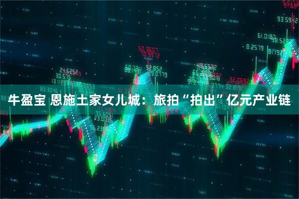 牛盈宝 恩施土家女儿城：旅拍“拍出”亿元产业链